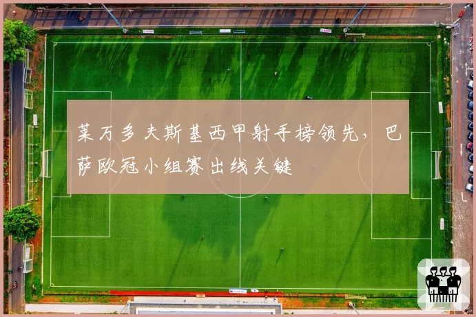 莱万多夫斯基西甲射手榜领先，巴萨欧冠小组赛出线关键