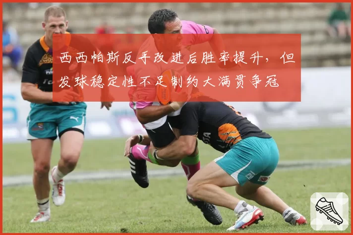 西西帕斯反手改进后胜率提升，但发球稳定性不足制约大满贯争冠