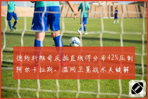 德约科维奇反拍直线得分率42%压制阿尔卡拉斯，温网卫冕战术关键解析