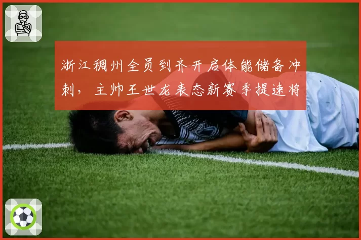 浙江稠州全员到齐开启体能储备冲刺，主帅王世龙表态新赛季提速将成核心理念__br_