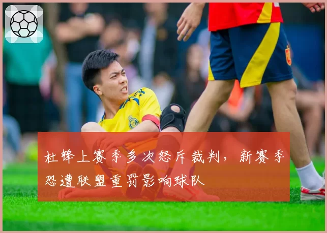 杜锋上赛季多次怒斥裁判，新赛季恐遭联盟重罚影响球队