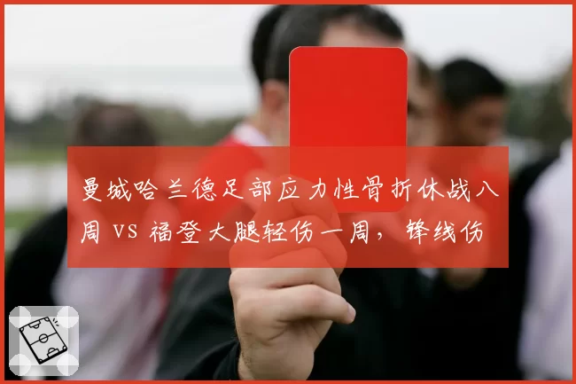 曼城哈兰德足部应力性骨折休战八周 vs 福登大腿轻伤一周，锋线伤病影响分化