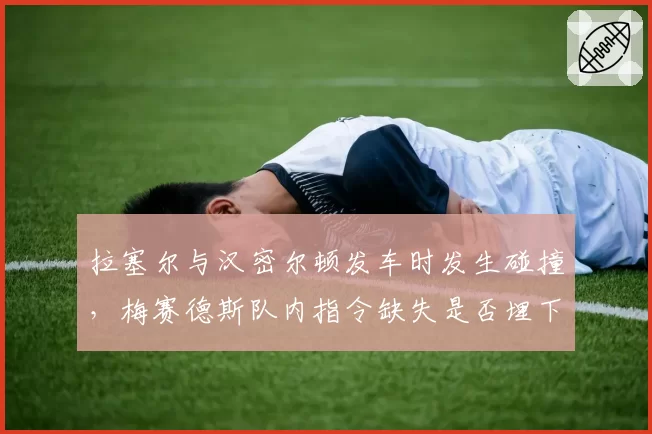 拉塞尔与汉密尔顿发车时发生碰撞，梅赛德斯队内指令缺失是否埋下隐患
