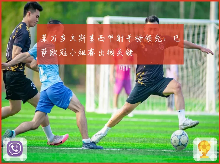 莱万多夫斯基西甲射手榜领先，巴萨欧冠小组赛出线关键
