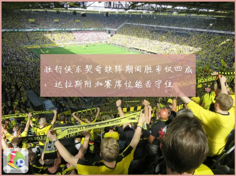独行侠东契奇缺阵期间胜率仅四成，达拉斯附加赛席位能否守住