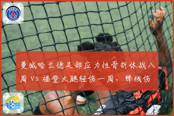 曼城哈兰德足部应力性骨折休战八周 vs 福登大腿轻伤一周，锋线伤病影响分化