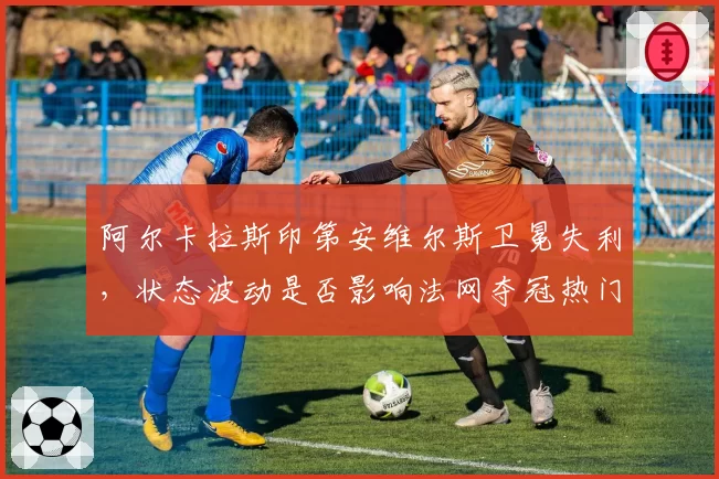 温网男单八强前瞻：阿尔卡拉斯草地连胜纪录能否突破德约封锁