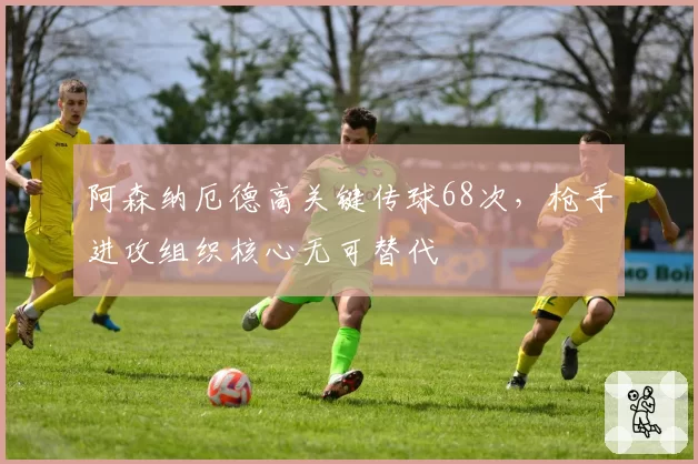 阿森纳厄德高关键传球68次，枪手进攻组织核心无可替代