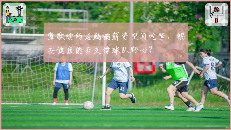 莺歌续约后鹈鹕薪资空间吃紧,锡安健康能否支撑球队野心?