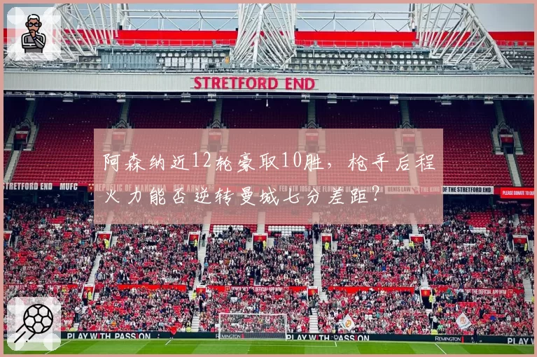 阿森纳近12轮豪取10胜，枪手后程火力能否逆转曼城七分差距？
